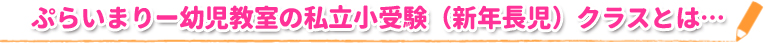 ぷらいまりー幼児教室の私立小受験（新年長児）クラスとは…