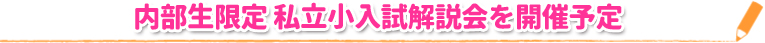 内部生限定 私立小入試解説会を開催予定