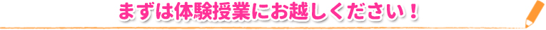 まずは体験授業にお越しください！