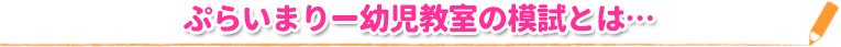 ぷらいまりー幼児教室の模試とは…