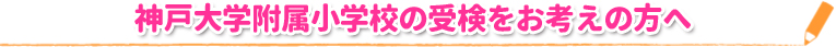 神戸大学附属小学校の受検をお考えの方へ
