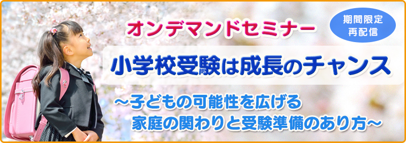 【9/30まで】全学年「オンデマンドセミナー『小学校受験は成長のチャンス~子どもの可能性を広げる家庭の関わりと受験準備のあり方~』(再配信)」